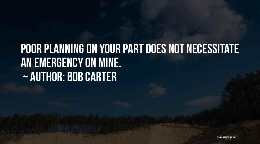 Bob Carter Quotes: Poor Planning On Your Part Does Not Necessitate An Emergency On Mine.