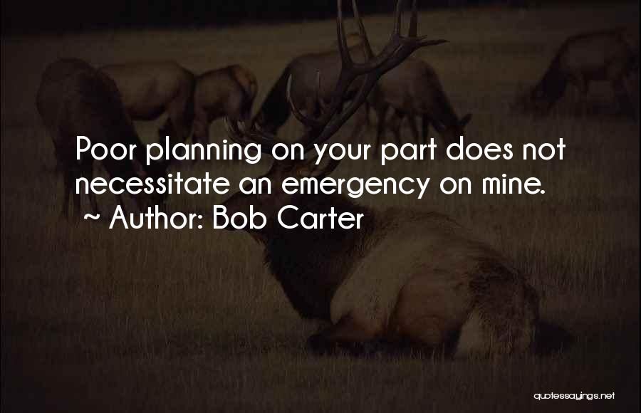 Bob Carter Quotes: Poor Planning On Your Part Does Not Necessitate An Emergency On Mine.