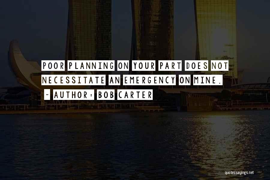 Bob Carter Quotes: Poor Planning On Your Part Does Not Necessitate An Emergency On Mine.