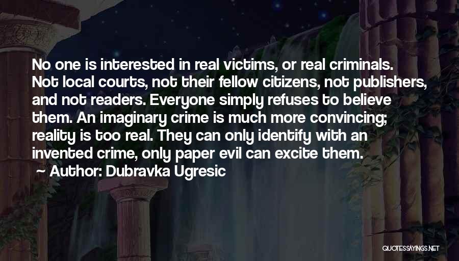 Dubravka Ugresic Quotes: No One Is Interested In Real Victims, Or Real Criminals. Not Local Courts, Not Their Fellow Citizens, Not Publishers, And