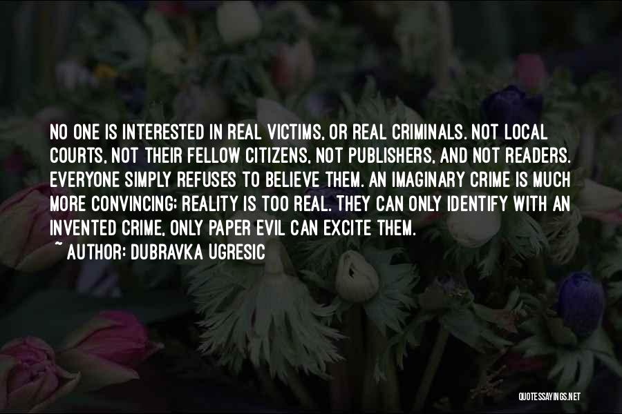 Dubravka Ugresic Quotes: No One Is Interested In Real Victims, Or Real Criminals. Not Local Courts, Not Their Fellow Citizens, Not Publishers, And