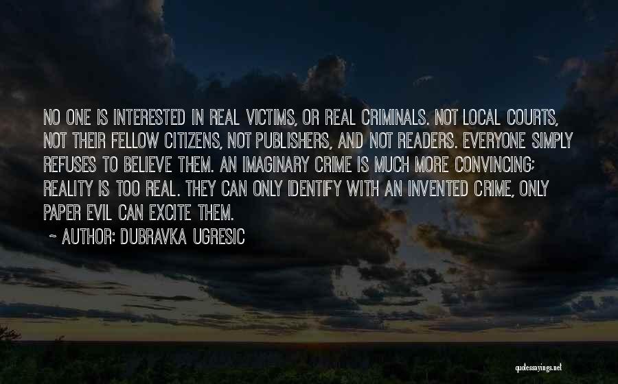 Dubravka Ugresic Quotes: No One Is Interested In Real Victims, Or Real Criminals. Not Local Courts, Not Their Fellow Citizens, Not Publishers, And