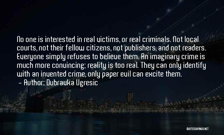 Dubravka Ugresic Quotes: No One Is Interested In Real Victims, Or Real Criminals. Not Local Courts, Not Their Fellow Citizens, Not Publishers, And