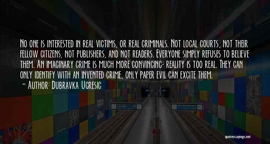 Dubravka Ugresic Quotes: No One Is Interested In Real Victims, Or Real Criminals. Not Local Courts, Not Their Fellow Citizens, Not Publishers, And