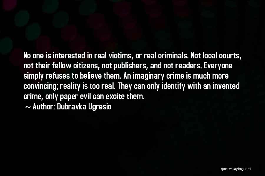 Dubravka Ugresic Quotes: No One Is Interested In Real Victims, Or Real Criminals. Not Local Courts, Not Their Fellow Citizens, Not Publishers, And