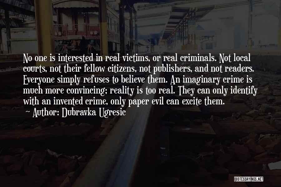 Dubravka Ugresic Quotes: No One Is Interested In Real Victims, Or Real Criminals. Not Local Courts, Not Their Fellow Citizens, Not Publishers, And