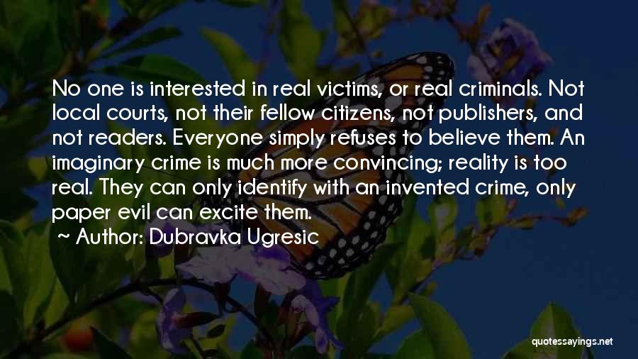 Dubravka Ugresic Quotes: No One Is Interested In Real Victims, Or Real Criminals. Not Local Courts, Not Their Fellow Citizens, Not Publishers, And