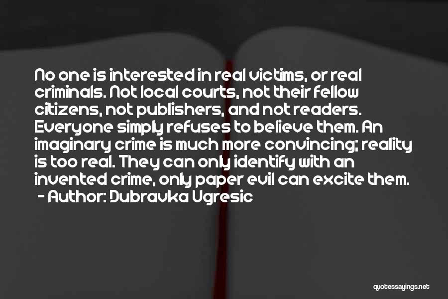 Dubravka Ugresic Quotes: No One Is Interested In Real Victims, Or Real Criminals. Not Local Courts, Not Their Fellow Citizens, Not Publishers, And