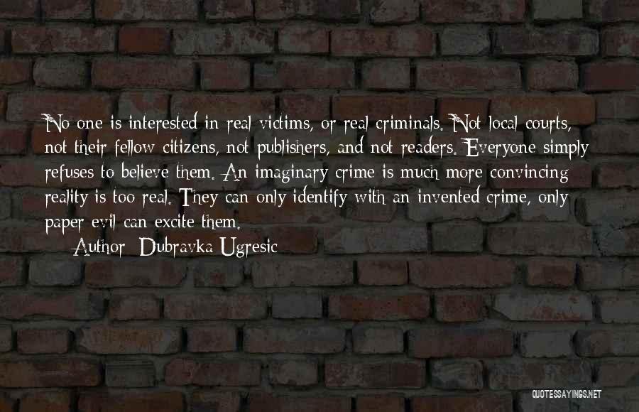 Dubravka Ugresic Quotes: No One Is Interested In Real Victims, Or Real Criminals. Not Local Courts, Not Their Fellow Citizens, Not Publishers, And