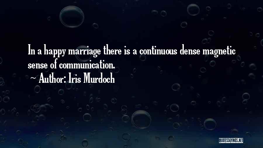 Iris Murdoch Quotes: In A Happy Marriage There Is A Continuous Dense Magnetic Sense Of Communication.