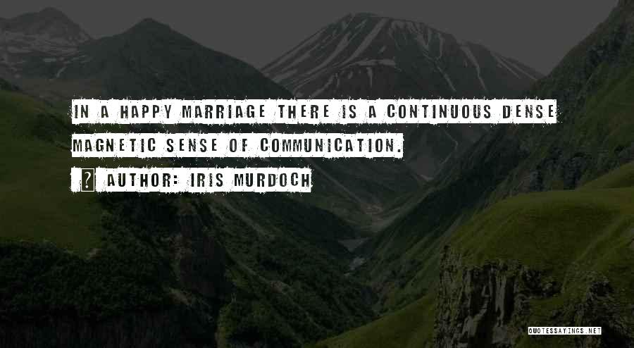 Iris Murdoch Quotes: In A Happy Marriage There Is A Continuous Dense Magnetic Sense Of Communication.