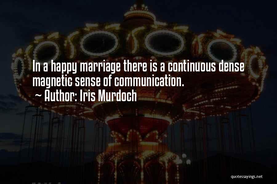 Iris Murdoch Quotes: In A Happy Marriage There Is A Continuous Dense Magnetic Sense Of Communication.