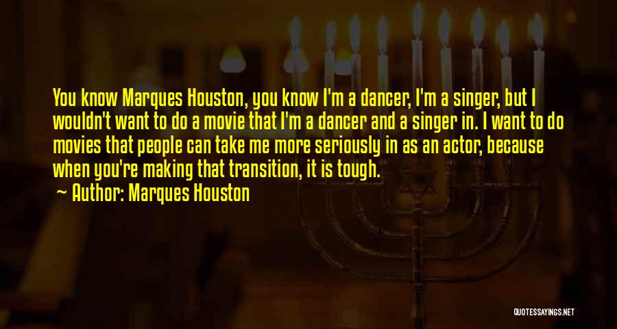 Marques Houston Quotes: You Know Marques Houston, You Know I'm A Dancer, I'm A Singer, But I Wouldn't Want To Do A Movie