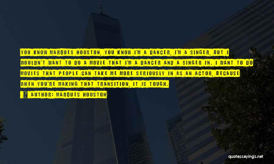 Marques Houston Quotes: You Know Marques Houston, You Know I'm A Dancer, I'm A Singer, But I Wouldn't Want To Do A Movie