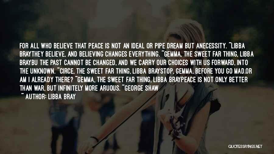 Libba Bray Quotes: For All Who Believe That Peace Is Not An Ideal Or Pipe Dream But Anecessity. ~libba Braythey Believe, And Believing