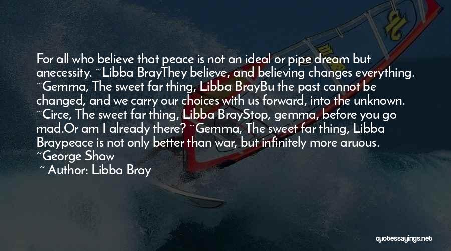 Libba Bray Quotes: For All Who Believe That Peace Is Not An Ideal Or Pipe Dream But Anecessity. ~libba Braythey Believe, And Believing