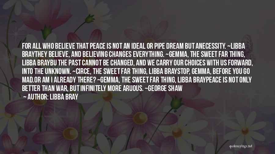 Libba Bray Quotes: For All Who Believe That Peace Is Not An Ideal Or Pipe Dream But Anecessity. ~libba Braythey Believe, And Believing