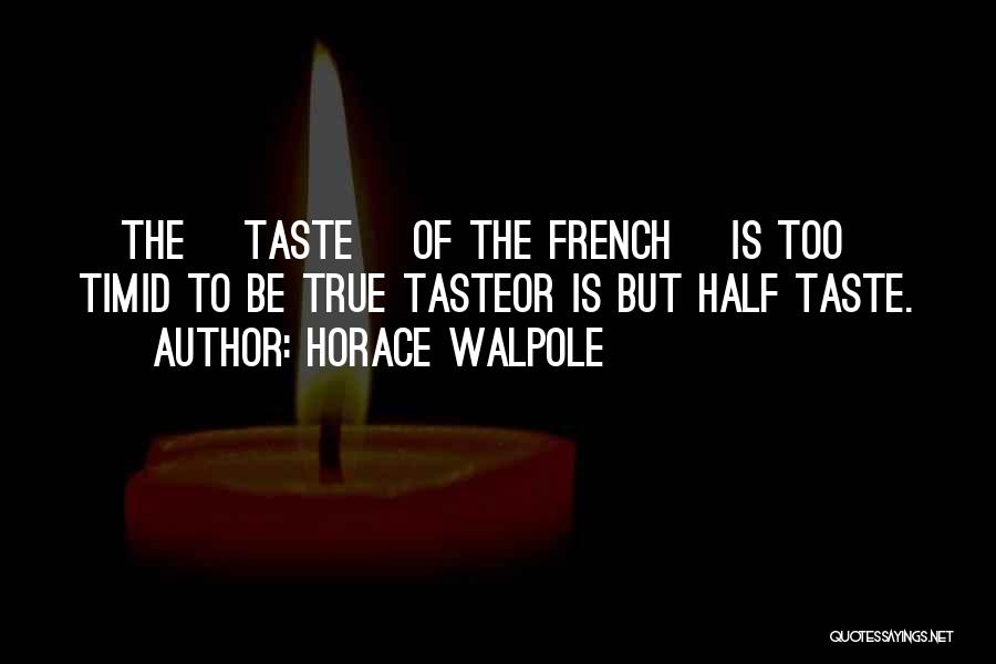 Horace Walpole Quotes: [the] Taste [of The French] Is Too Timid To Be True Tasteor Is But Half Taste.