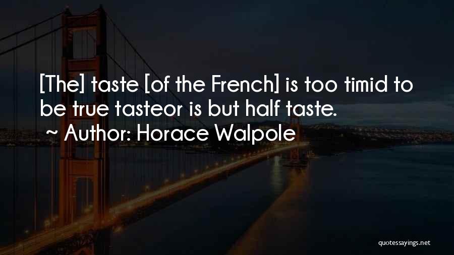Horace Walpole Quotes: [the] Taste [of The French] Is Too Timid To Be True Tasteor Is But Half Taste.