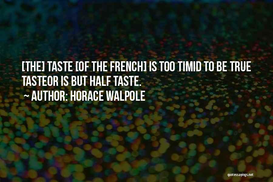 Horace Walpole Quotes: [the] Taste [of The French] Is Too Timid To Be True Tasteor Is But Half Taste.