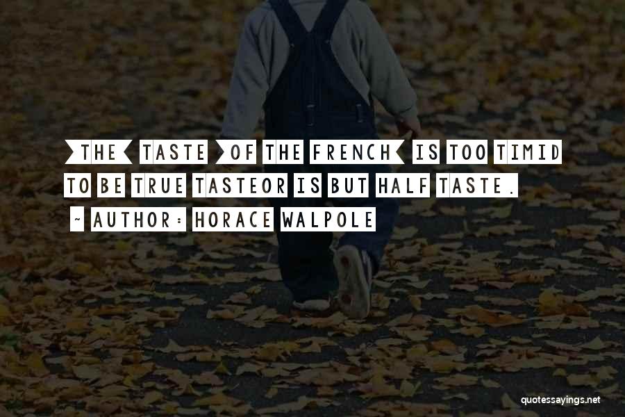 Horace Walpole Quotes: [the] Taste [of The French] Is Too Timid To Be True Tasteor Is But Half Taste.