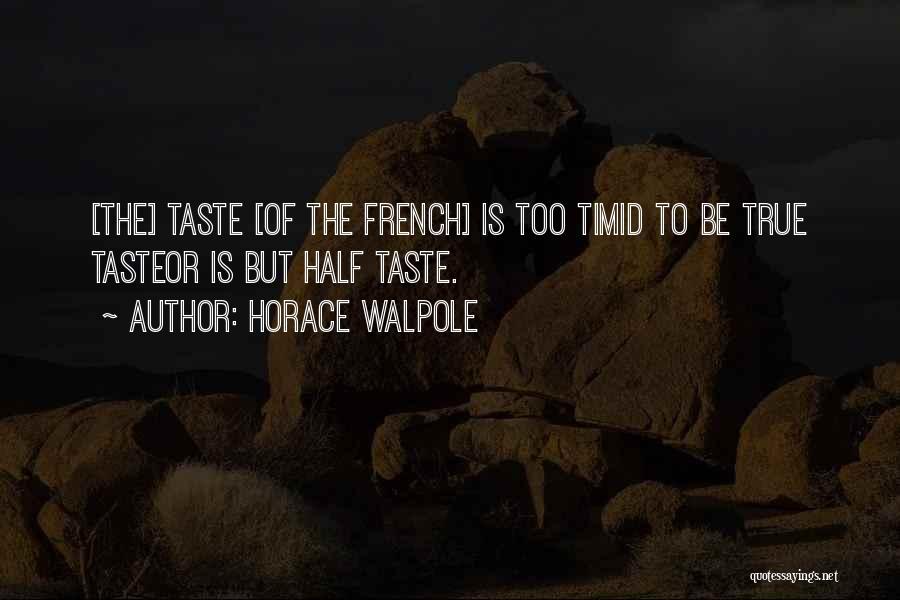 Horace Walpole Quotes: [the] Taste [of The French] Is Too Timid To Be True Tasteor Is But Half Taste.