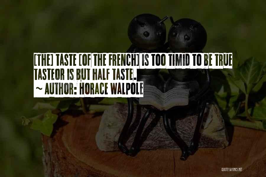 Horace Walpole Quotes: [the] Taste [of The French] Is Too Timid To Be True Tasteor Is But Half Taste.
