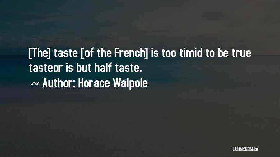 Horace Walpole Quotes: [the] Taste [of The French] Is Too Timid To Be True Tasteor Is But Half Taste.