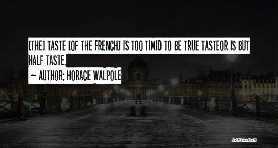 Horace Walpole Quotes: [the] Taste [of The French] Is Too Timid To Be True Tasteor Is But Half Taste.