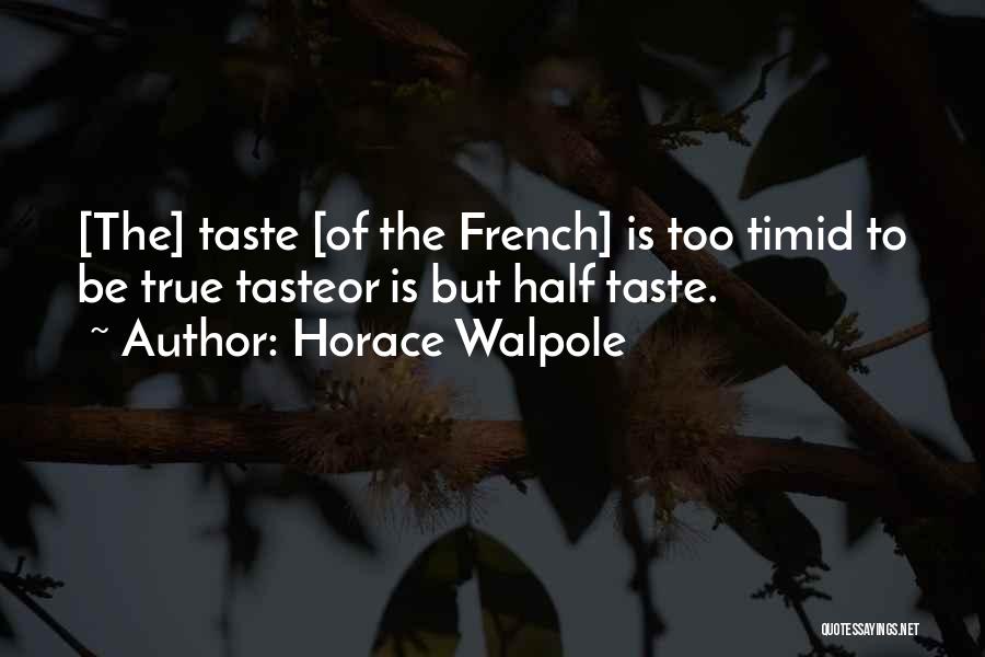 Horace Walpole Quotes: [the] Taste [of The French] Is Too Timid To Be True Tasteor Is But Half Taste.