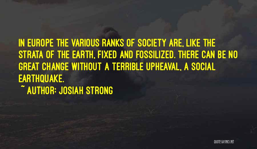 Josiah Strong Quotes: In Europe The Various Ranks Of Society Are, Like The Strata Of The Earth, Fixed And Fossilized. There Can Be