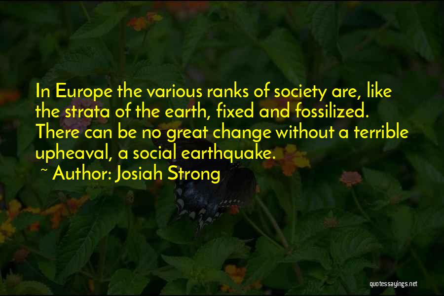 Josiah Strong Quotes: In Europe The Various Ranks Of Society Are, Like The Strata Of The Earth, Fixed And Fossilized. There Can Be