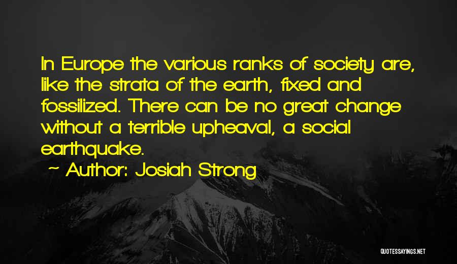 Josiah Strong Quotes: In Europe The Various Ranks Of Society Are, Like The Strata Of The Earth, Fixed And Fossilized. There Can Be