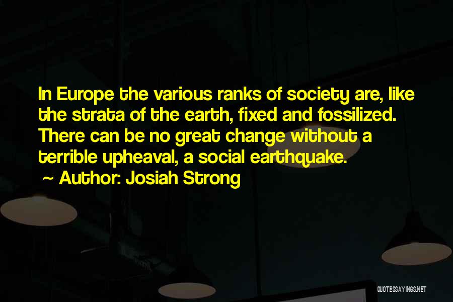 Josiah Strong Quotes: In Europe The Various Ranks Of Society Are, Like The Strata Of The Earth, Fixed And Fossilized. There Can Be