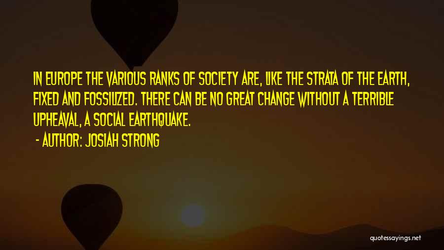 Josiah Strong Quotes: In Europe The Various Ranks Of Society Are, Like The Strata Of The Earth, Fixed And Fossilized. There Can Be