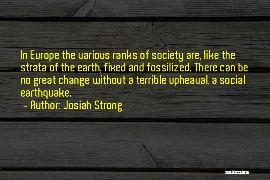 Josiah Strong Quotes: In Europe The Various Ranks Of Society Are, Like The Strata Of The Earth, Fixed And Fossilized. There Can Be