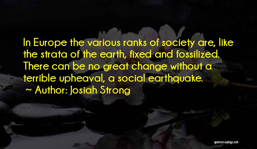 Josiah Strong Quotes: In Europe The Various Ranks Of Society Are, Like The Strata Of The Earth, Fixed And Fossilized. There Can Be