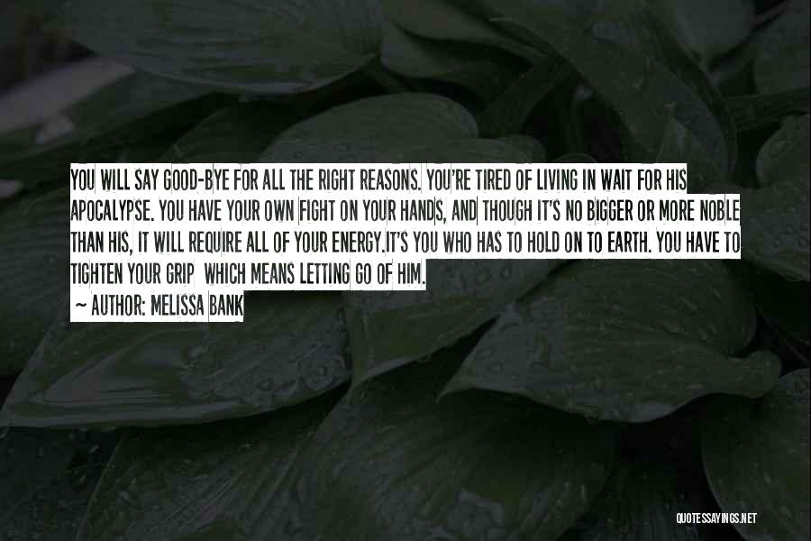 Melissa Bank Quotes: You Will Say Good-bye For All The Right Reasons. You're Tired Of Living In Wait For His Apocalypse. You Have