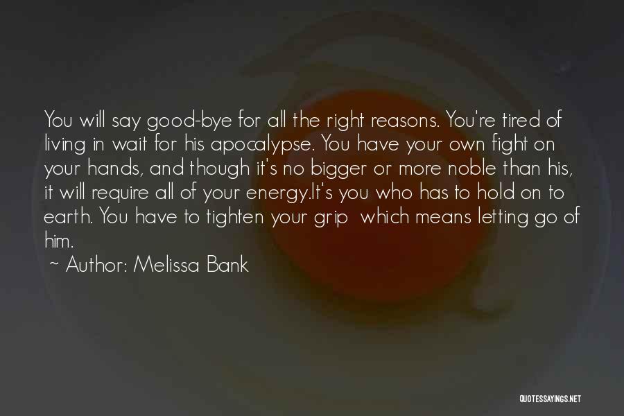 Melissa Bank Quotes: You Will Say Good-bye For All The Right Reasons. You're Tired Of Living In Wait For His Apocalypse. You Have