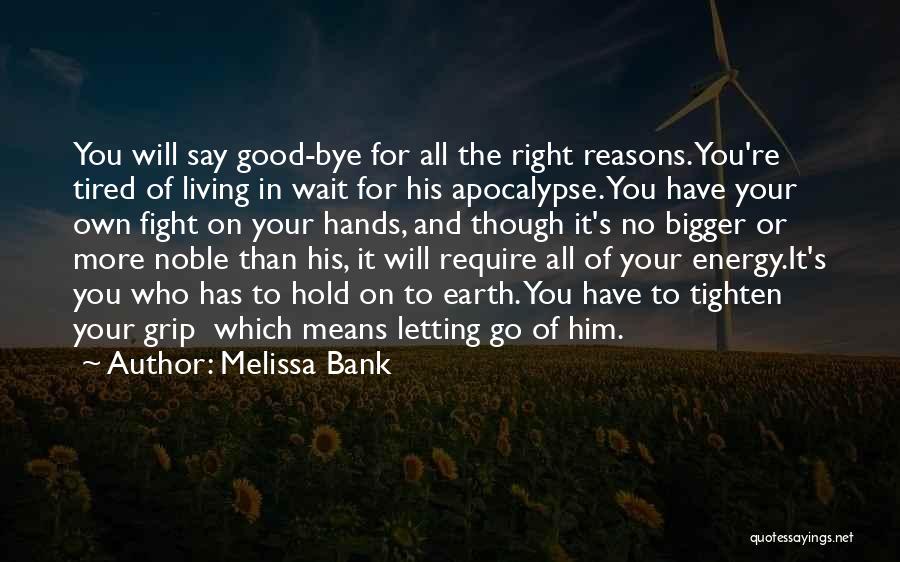 Melissa Bank Quotes: You Will Say Good-bye For All The Right Reasons. You're Tired Of Living In Wait For His Apocalypse. You Have