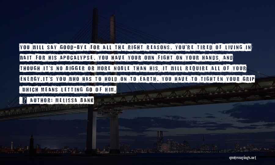 Melissa Bank Quotes: You Will Say Good-bye For All The Right Reasons. You're Tired Of Living In Wait For His Apocalypse. You Have