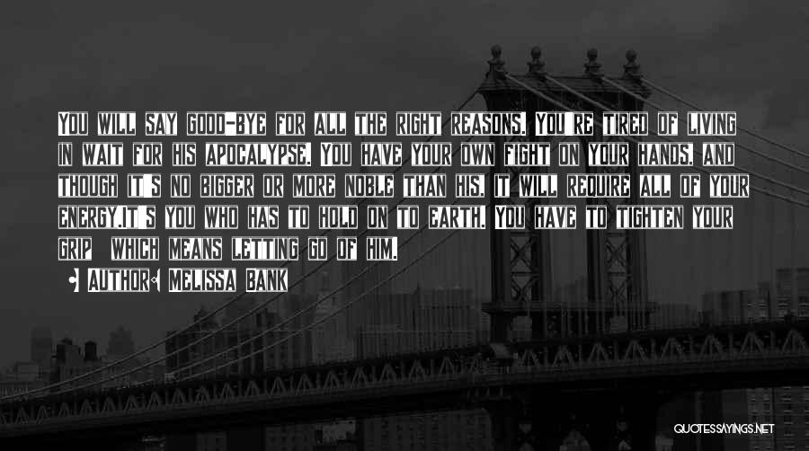 Melissa Bank Quotes: You Will Say Good-bye For All The Right Reasons. You're Tired Of Living In Wait For His Apocalypse. You Have