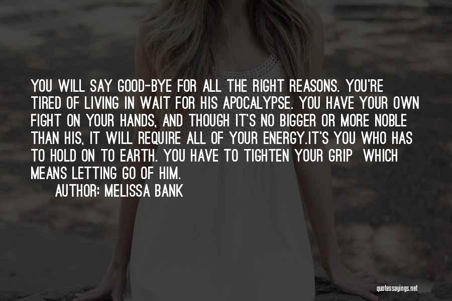 Melissa Bank Quotes: You Will Say Good-bye For All The Right Reasons. You're Tired Of Living In Wait For His Apocalypse. You Have