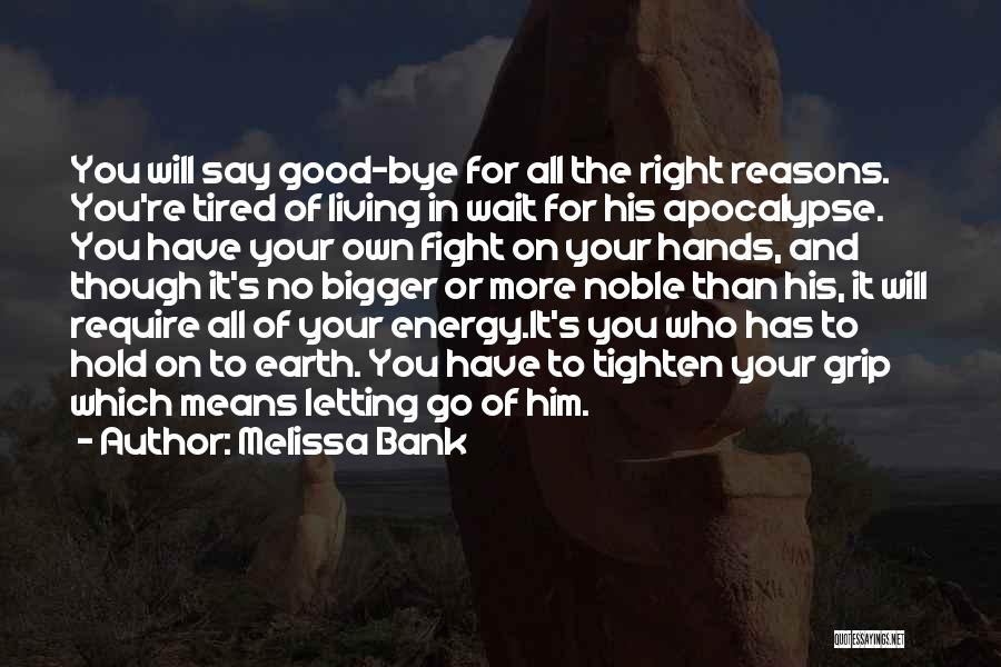 Melissa Bank Quotes: You Will Say Good-bye For All The Right Reasons. You're Tired Of Living In Wait For His Apocalypse. You Have