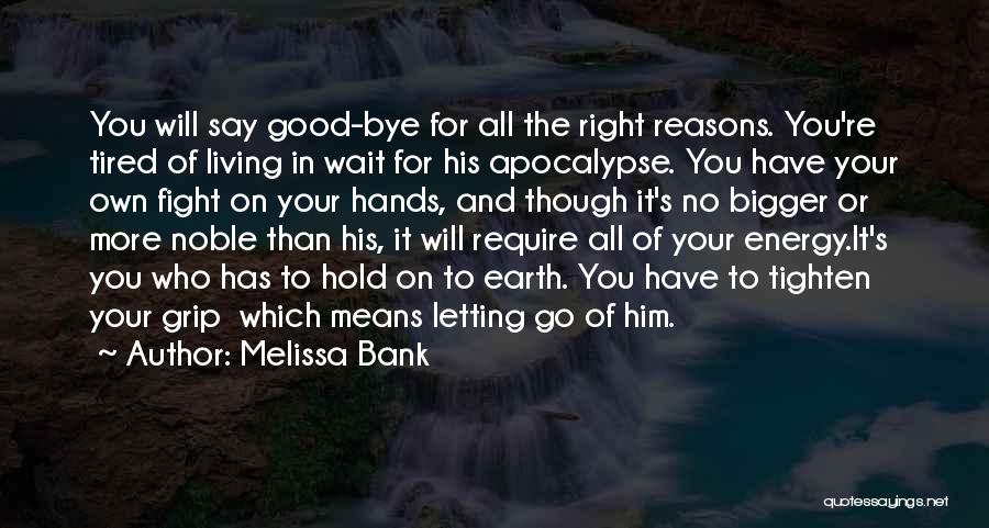 Melissa Bank Quotes: You Will Say Good-bye For All The Right Reasons. You're Tired Of Living In Wait For His Apocalypse. You Have