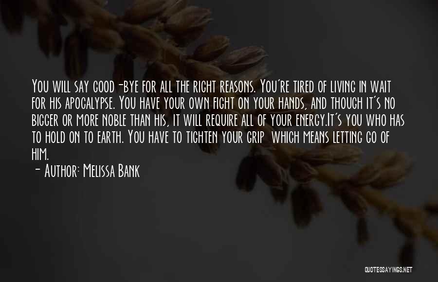 Melissa Bank Quotes: You Will Say Good-bye For All The Right Reasons. You're Tired Of Living In Wait For His Apocalypse. You Have