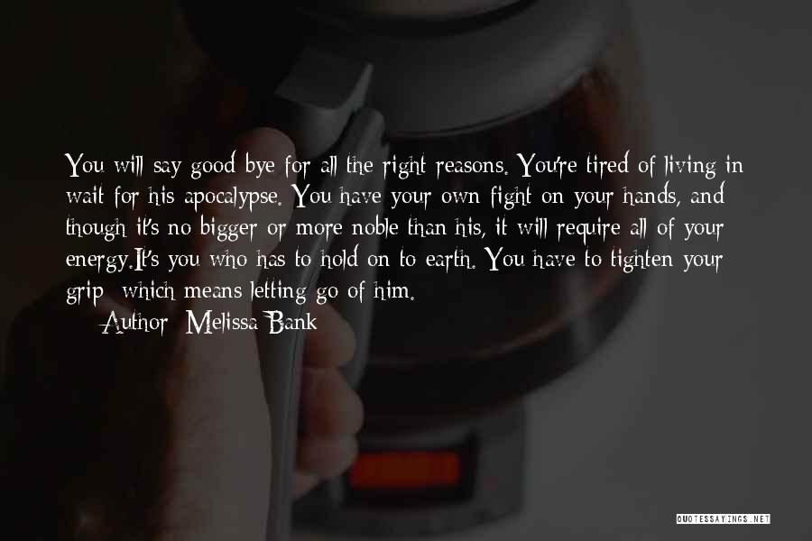 Melissa Bank Quotes: You Will Say Good-bye For All The Right Reasons. You're Tired Of Living In Wait For His Apocalypse. You Have