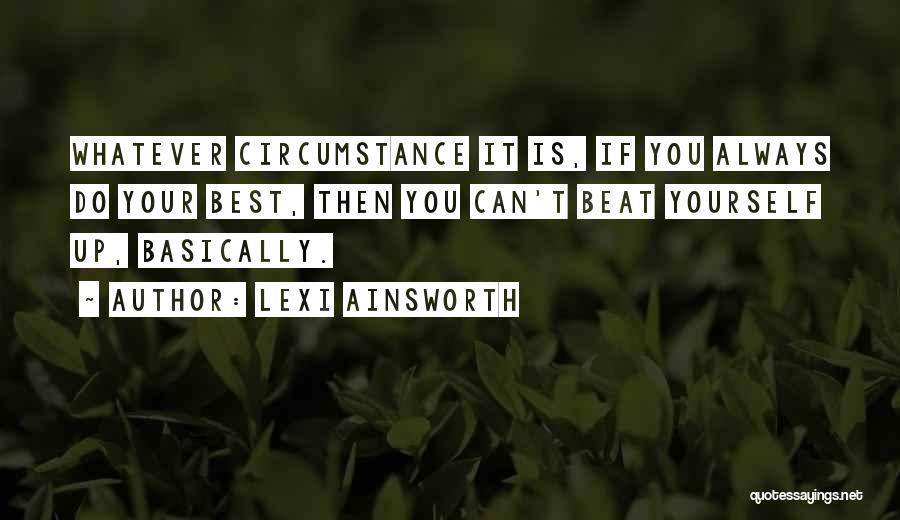 Lexi Ainsworth Quotes: Whatever Circumstance It Is, If You Always Do Your Best, Then You Can't Beat Yourself Up, Basically.