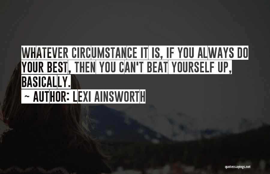Lexi Ainsworth Quotes: Whatever Circumstance It Is, If You Always Do Your Best, Then You Can't Beat Yourself Up, Basically.