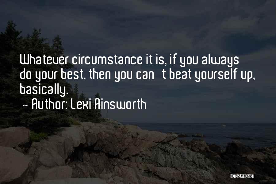 Lexi Ainsworth Quotes: Whatever Circumstance It Is, If You Always Do Your Best, Then You Can't Beat Yourself Up, Basically.